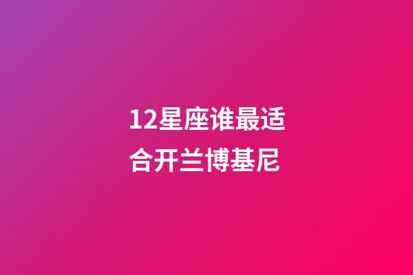 12星座谁最适合开兰博基尼-第1张-星座运势-玄机派
