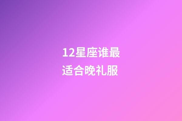 12星座谁最适合晚礼服