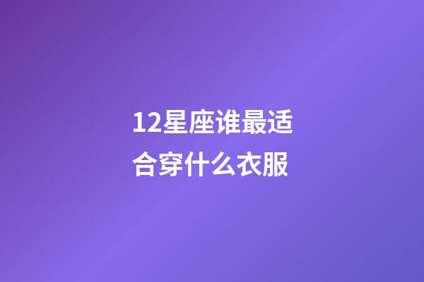 12星座谁最适合穿什么衣服-第1张-星座运势-玄机派