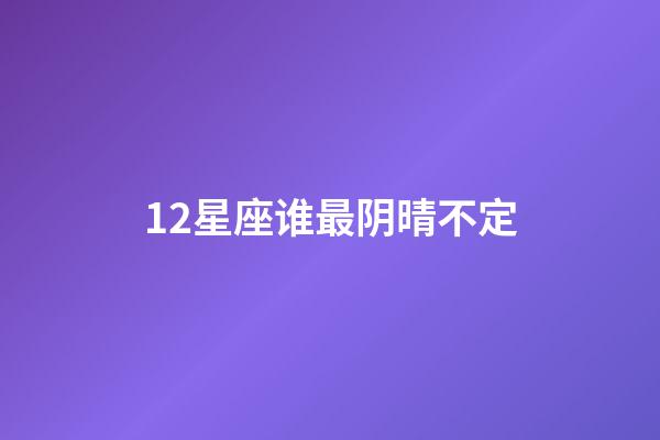 12星座谁最阴晴不定-第1张-星座运势-玄机派