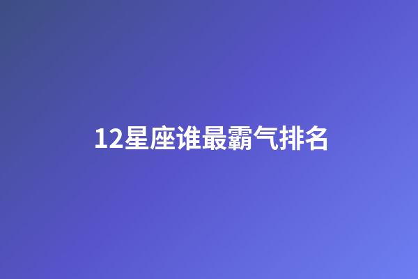 12星座谁最霸气排名-第1张-星座运势-玄机派