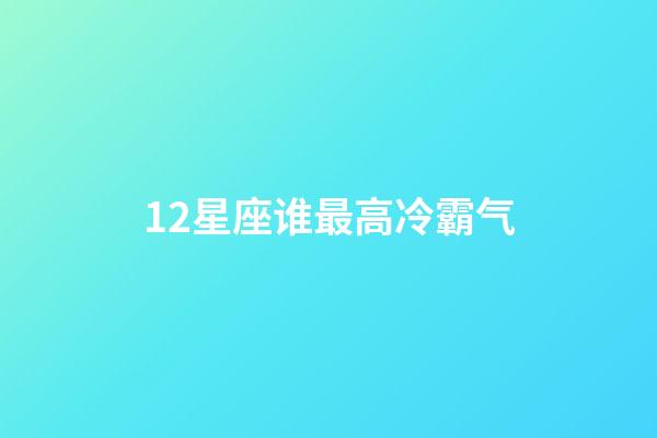 12星座谁最高冷霸气-第1张-星座运势-玄机派