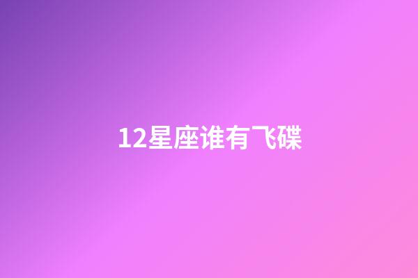 12星座谁有飞碟-第1张-星座运势-玄机派