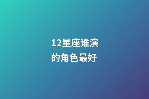 12星座谁演的角色最好-第1张-星座运势-玄机派