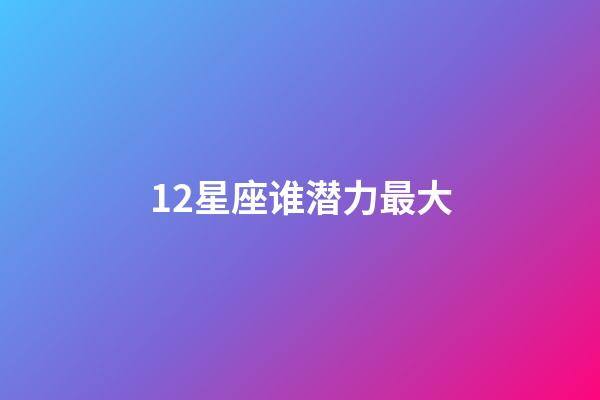 12星座谁潜力最大-第1张-星座运势-玄机派