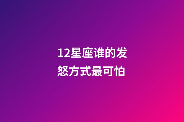 12星座谁的发怒方式最可怕-第1张-星座运势-玄机派