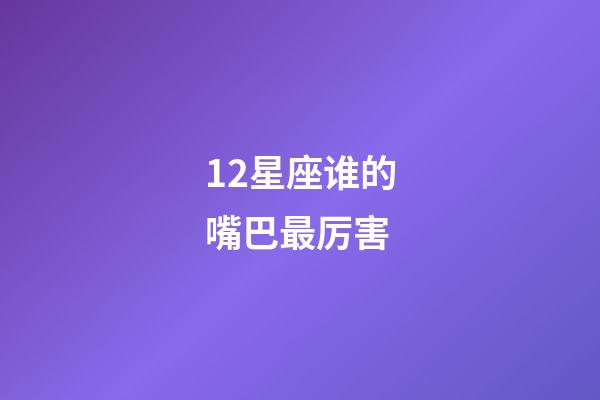 12星座谁的嘴巴最厉害-第1张-星座运势-玄机派