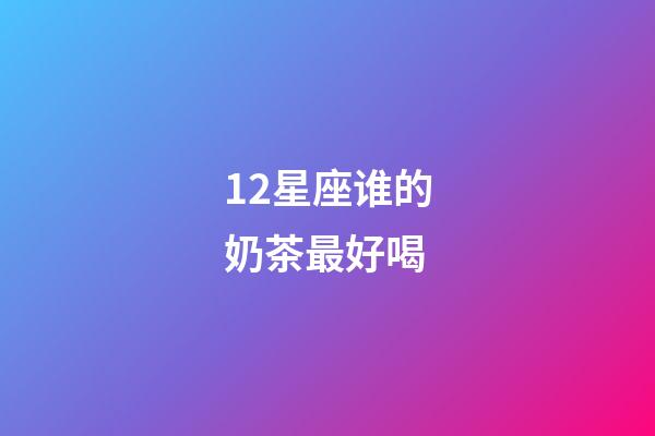 12星座谁的奶茶最好喝-第1张-星座运势-玄机派