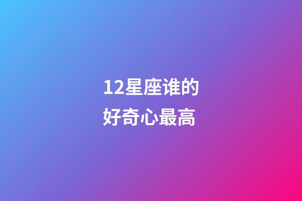 12星座谁的好奇心最高-第1张-星座运势-玄机派