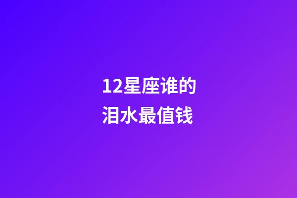 12星座谁的泪水最值钱