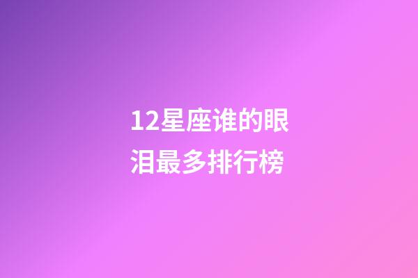 12星座谁的眼泪最多排行榜-第1张-星座运势-玄机派