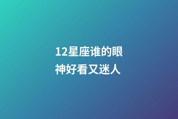 12星座谁的眼神好看又迷人-第1张-星座运势-玄机派