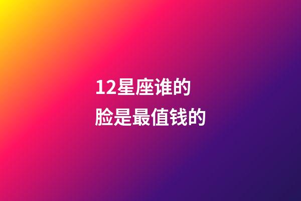 12星座谁的脸是最值钱的-第1张-星座运势-玄机派