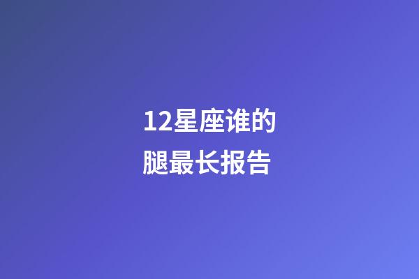 12星座谁的腿最长报告-第1张-星座运势-玄机派