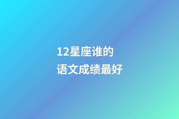 12星座谁的语文成绩最好-第1张-星座运势-玄机派