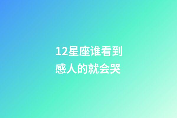 12星座谁看到感人的就会哭-第1张-星座运势-玄机派