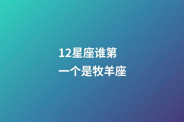 12星座谁第一个是牧羊座-第1张-星座运势-玄机派