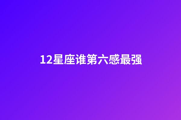 12星座谁第六感最强-第1张-星座运势-玄机派