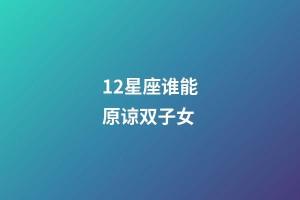 12星座谁能原谅双子女-第1张-星座运势-玄机派