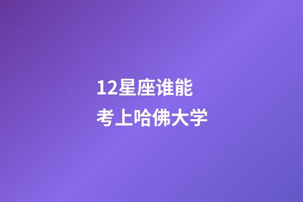 12星座谁能考上哈佛大学