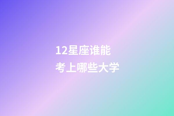 12星座谁能考上哪些大学-第1张-星座运势-玄机派