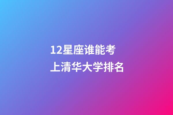 12星座谁能考上清华大学排名-第1张-星座运势-玄机派