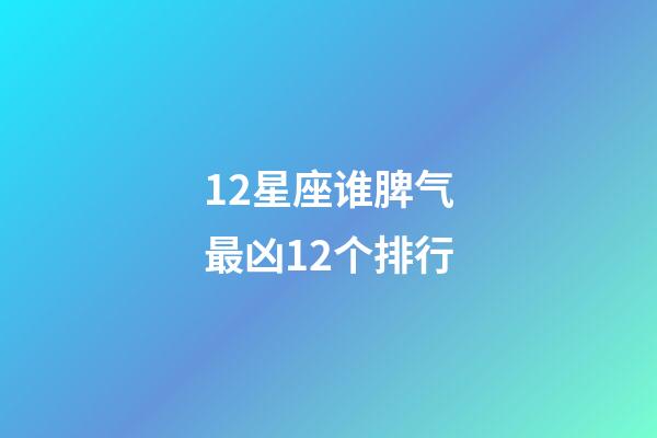 12星座谁脾气最凶12个排行-第1张-星座运势-玄机派
