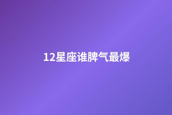 12星座谁脾气最爆-第1张-星座运势-玄机派
