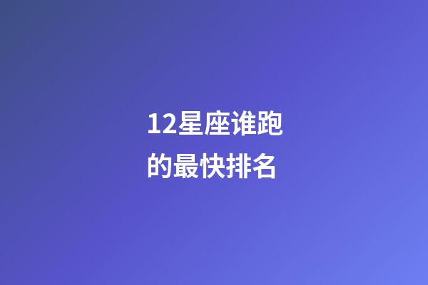 12星座谁跑的最快排名-第1张-星座运势-玄机派