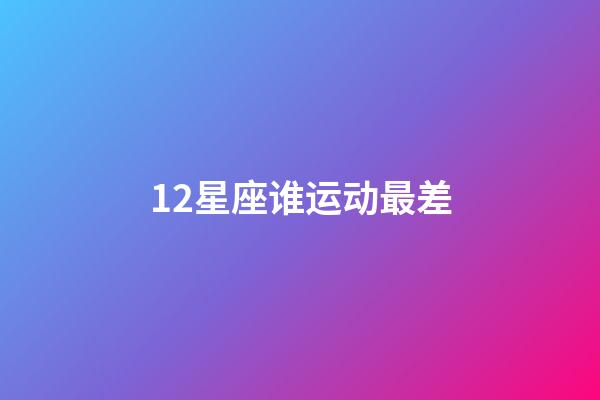 12星座谁运动最差-第1张-星座运势-玄机派