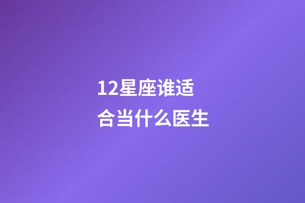 12星座谁适合当什么医生-第1张-星座运势-玄机派
