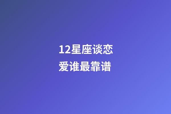 12星座谈恋爱谁最靠谱-第1张-星座运势-玄机派