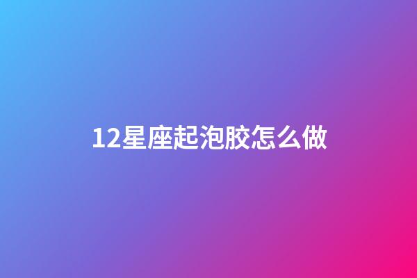 12星座起泡胶怎么做-第1张-星座运势-玄机派