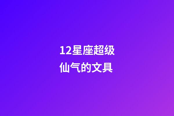 12星座超级仙气的文具-第1张-星座运势-玄机派