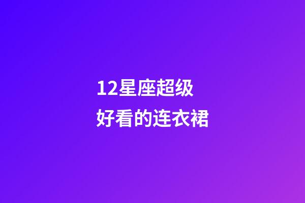 12星座超级好看的连衣裙-第1张-星座运势-玄机派