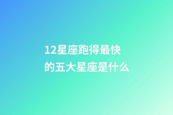 12星座跑得最快的五大星座是什么-第1张-星座运势-玄机派