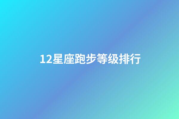 12星座跑步等级排行-第1张-星座运势-玄机派