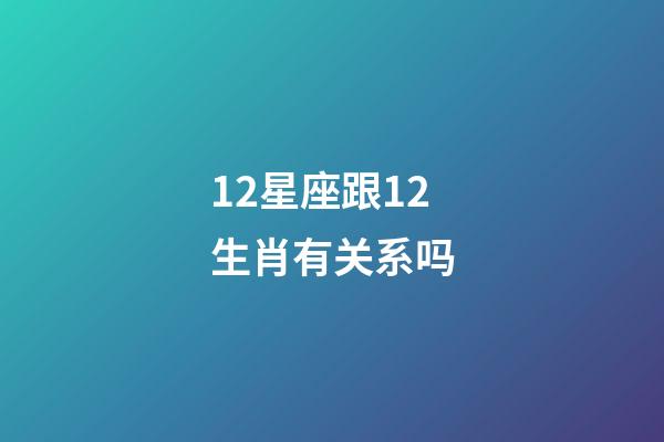 12星座跟12生肖有关系吗-第1张-星座运势-玄机派