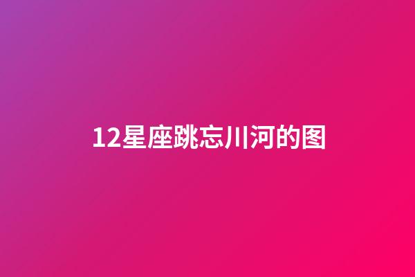 12星座跳忘川河的图-第1张-星座运势-玄机派