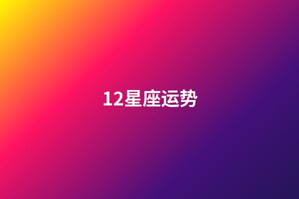 12星座运势（十二星座最全介绍）-第1张-星座运势-玄机派