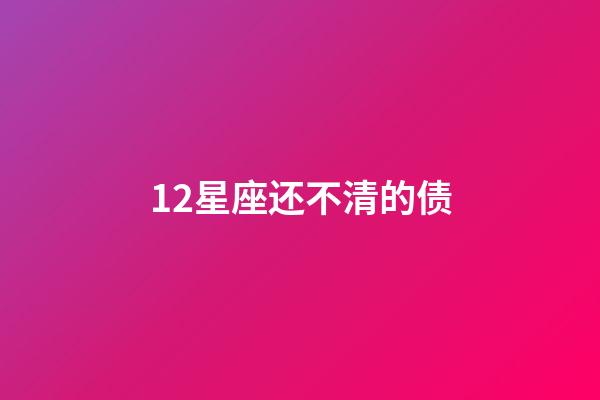 12星座还不清的债-第1张-星座运势-玄机派