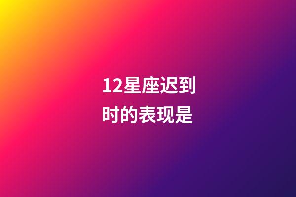 12星座迟到时的表现是-第1张-星座运势-玄机派