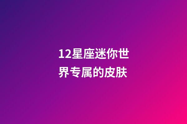 12星座迷你世界专属的皮肤-第1张-星座运势-玄机派