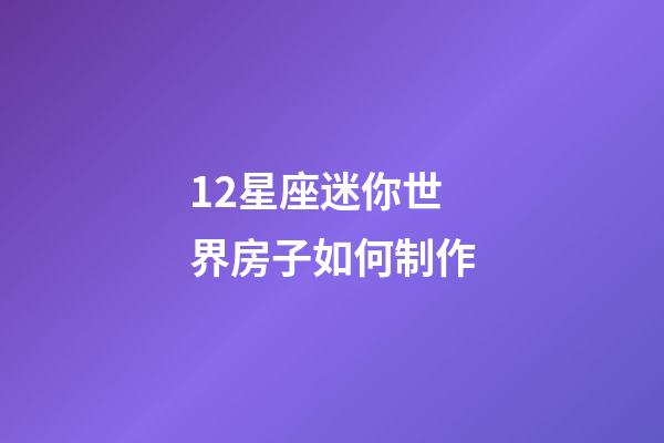 12星座迷你世界房子如何制作-第1张-星座运势-玄机派