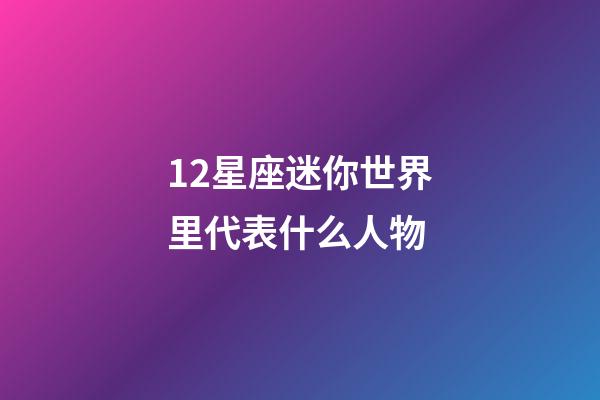 12星座迷你世界里代表什么人物-第1张-星座运势-玄机派