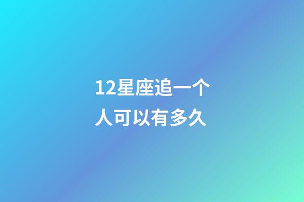 12星座追一个人可以有多久-第1张-星座运势-玄机派
