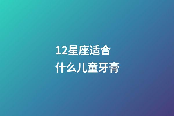 12星座适合什么儿童牙膏-第1张-星座运势-玄机派