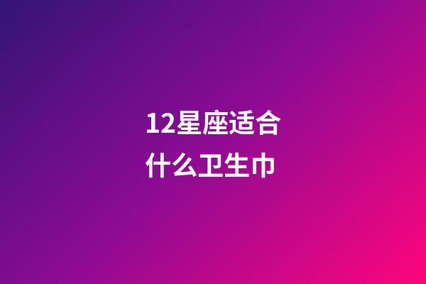 12星座适合什么卫生巾-第1张-星座运势-玄机派