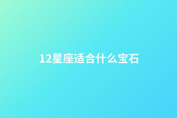12星座适合什么宝石-第1张-星座运势-玄机派