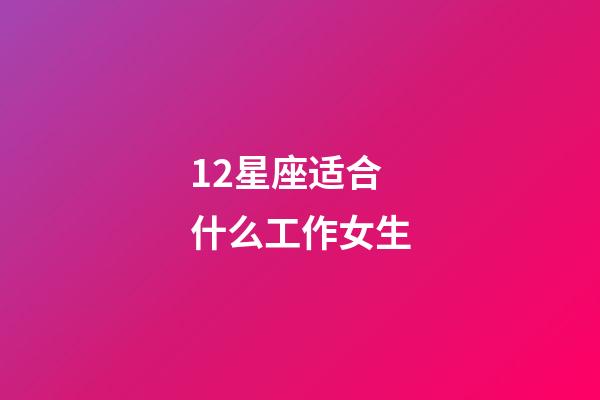 12星座适合什么工作女生-第1张-星座运势-玄机派